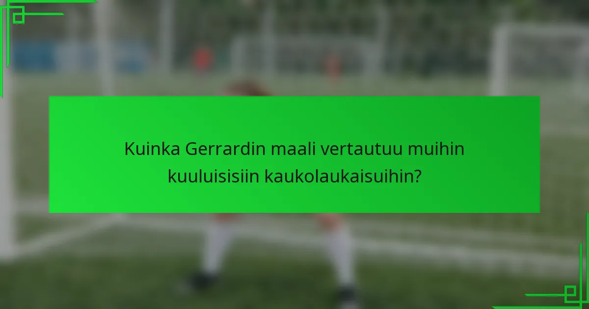 Kuinka Gerrardin maali vertautuu muihin kuuluisisiin kaukolaukaisuihin?