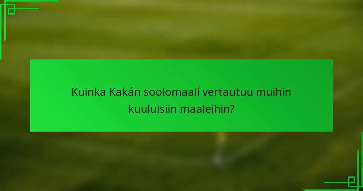 Kuinka Kakán soolomaali vertautuu muihin kuuluisiin maaleihin?