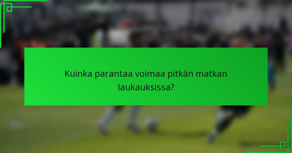 Kuinka parantaa voimaa pitkän matkan laukauksissa?