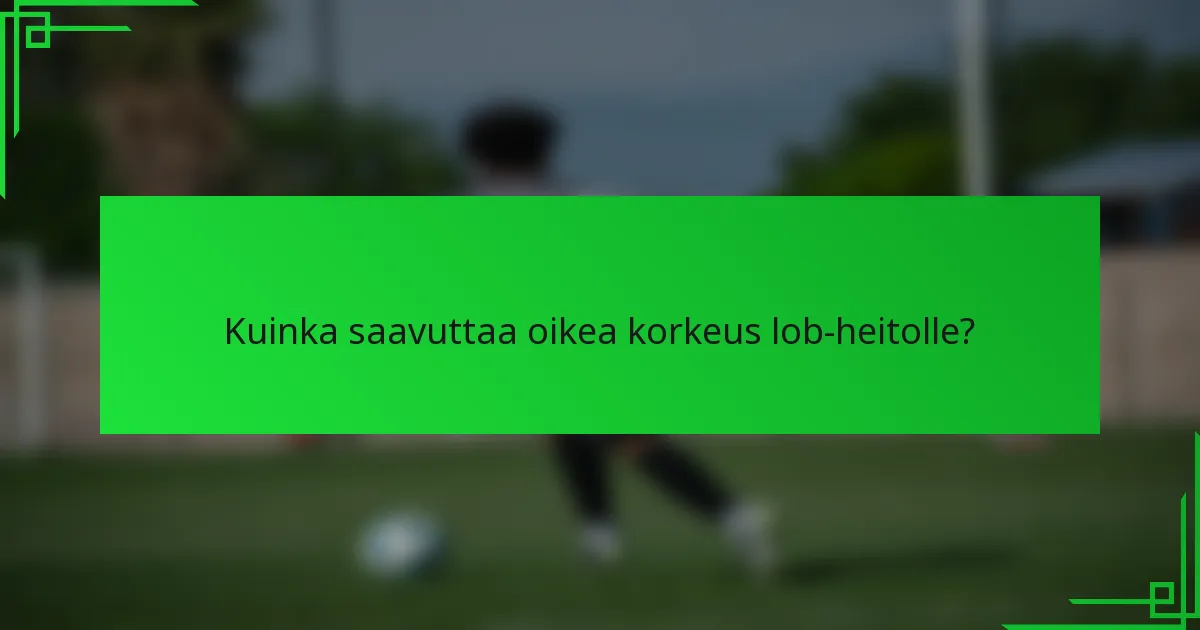 Kuinka saavuttaa oikea korkeus lob-heitolle?