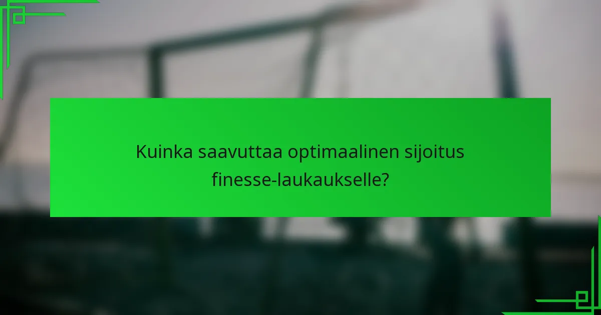 Kuinka saavuttaa optimaalinen sijoitus finesse-laukaukselle?