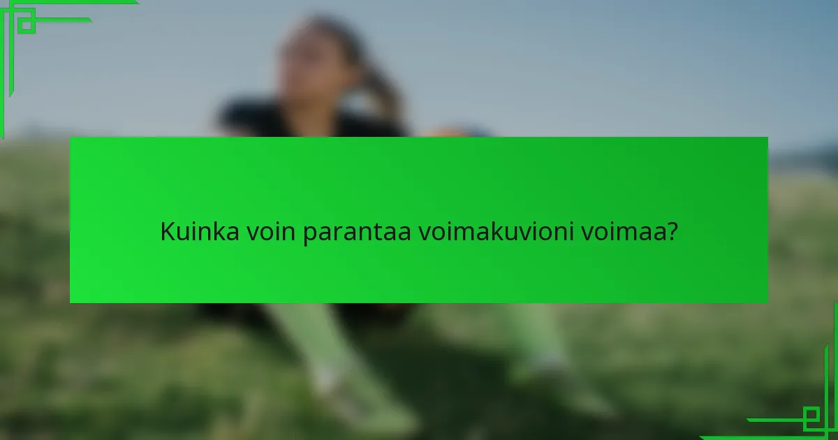 Kuinka voin parantaa voimakuvioni voimaa?