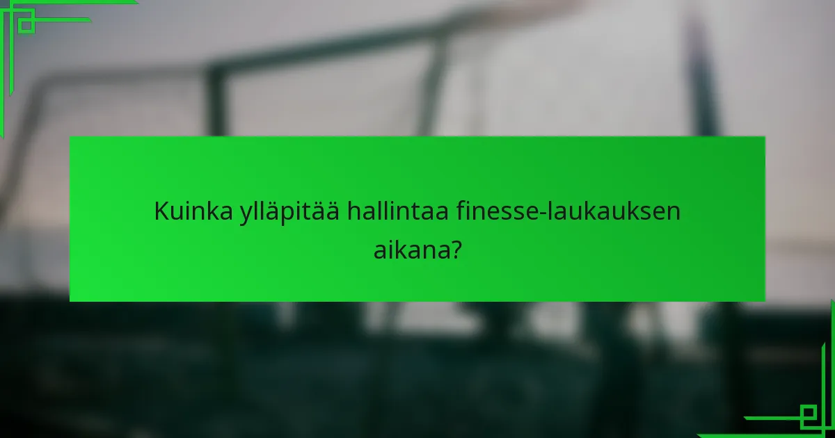 Kuinka ylläpitää hallintaa finesse-laukauksen aikana?