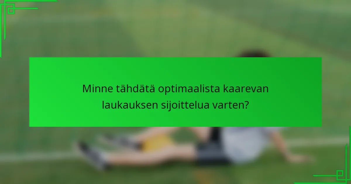 Minne tähdätä optimaalista kaarevan laukauksen sijoittelua varten?