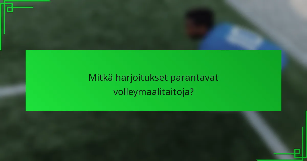 Mitkä harjoitukset parantavat volleymaalitaitoja?