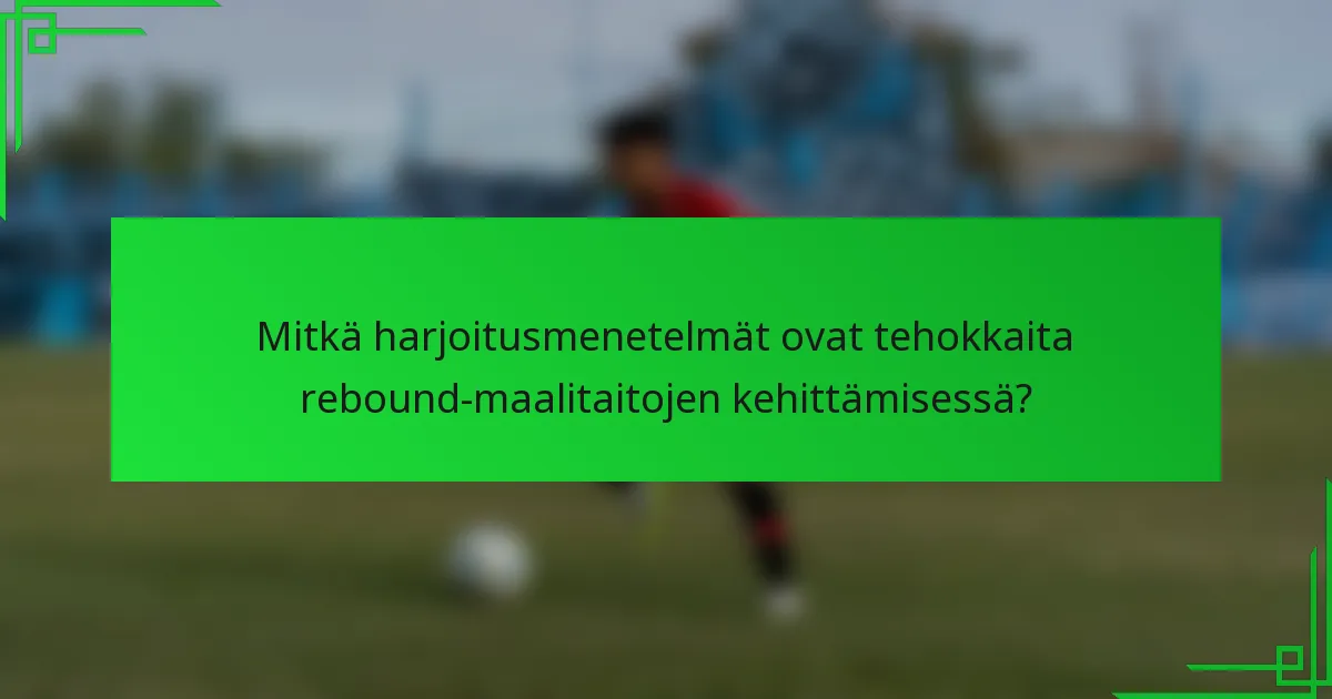 Mitkä harjoitusmenetelmät ovat tehokkaita rebound-maalitaitojen kehittämisessä?