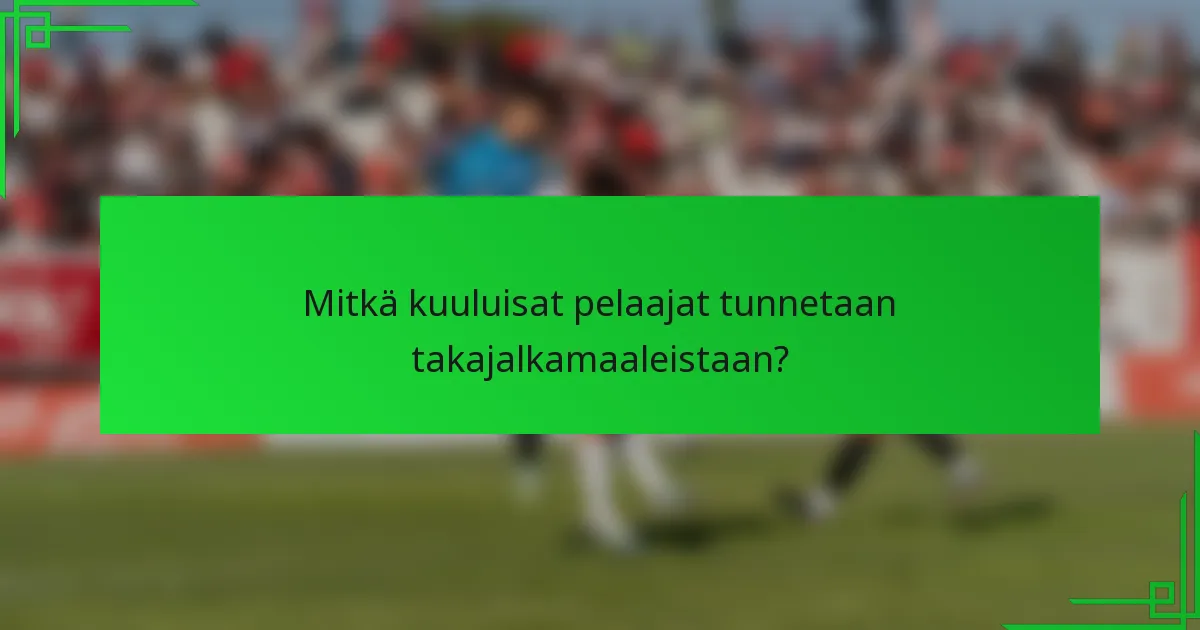 Mitkä kuuluisat pelaajat tunnetaan takajalkamaaleistaan?