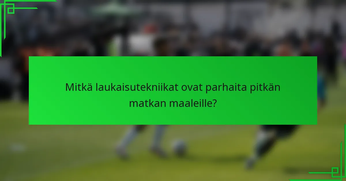 Mitkä laukaisutekniikat ovat parhaita pitkän matkan maaleille?