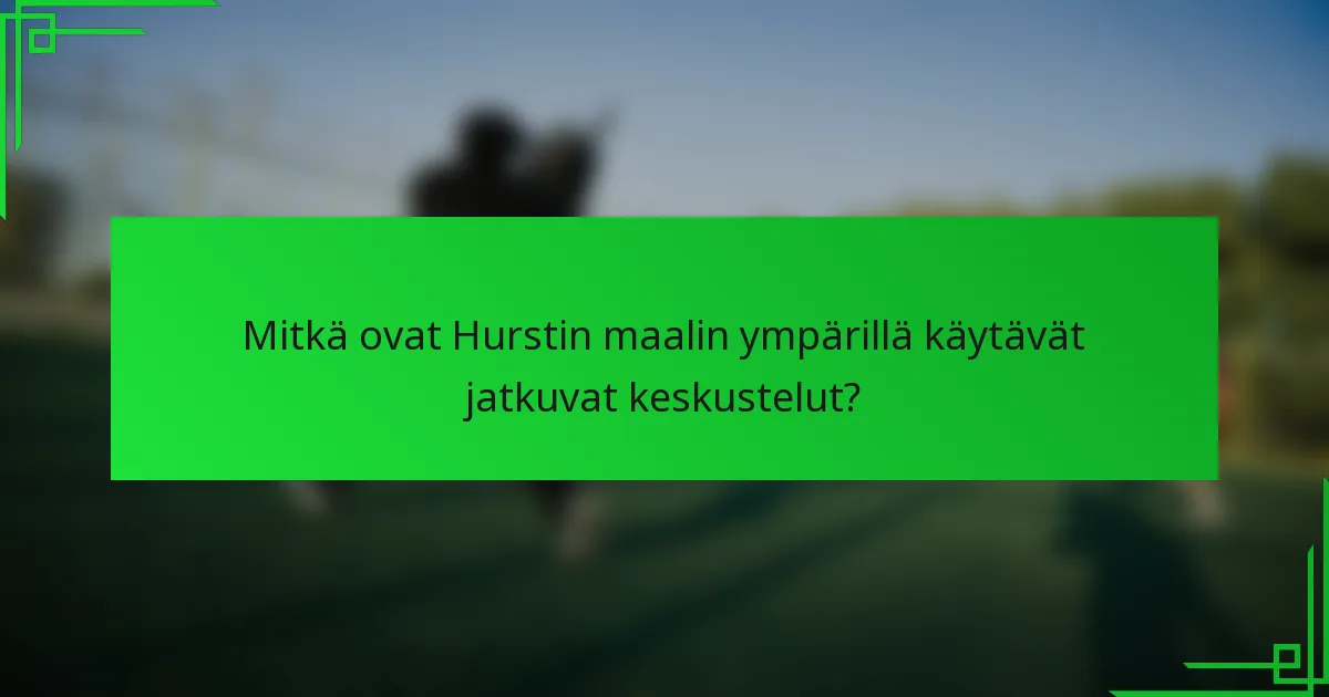 Mitkä ovat Hurstin maalin ympärillä käytävät jatkuvat keskustelut?
