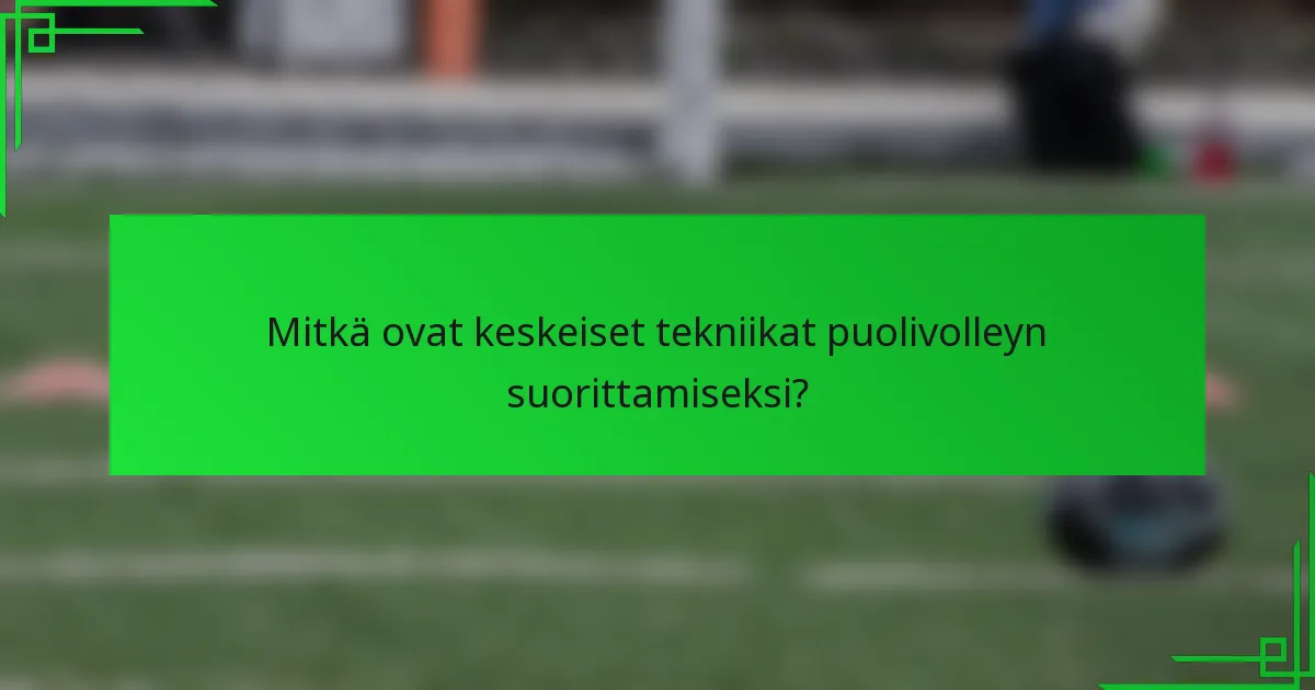 Mitkä ovat keskeiset tekniikat puolivolleyn suorittamiseksi?