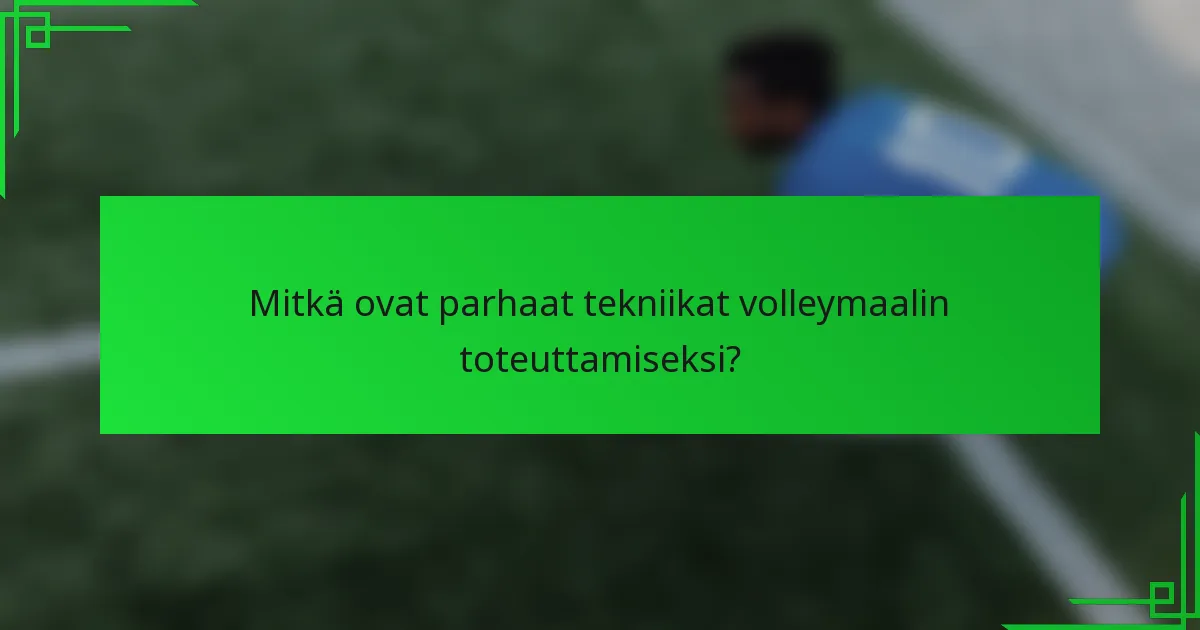 Mitkä ovat parhaat tekniikat volleymaalin toteuttamiseksi?