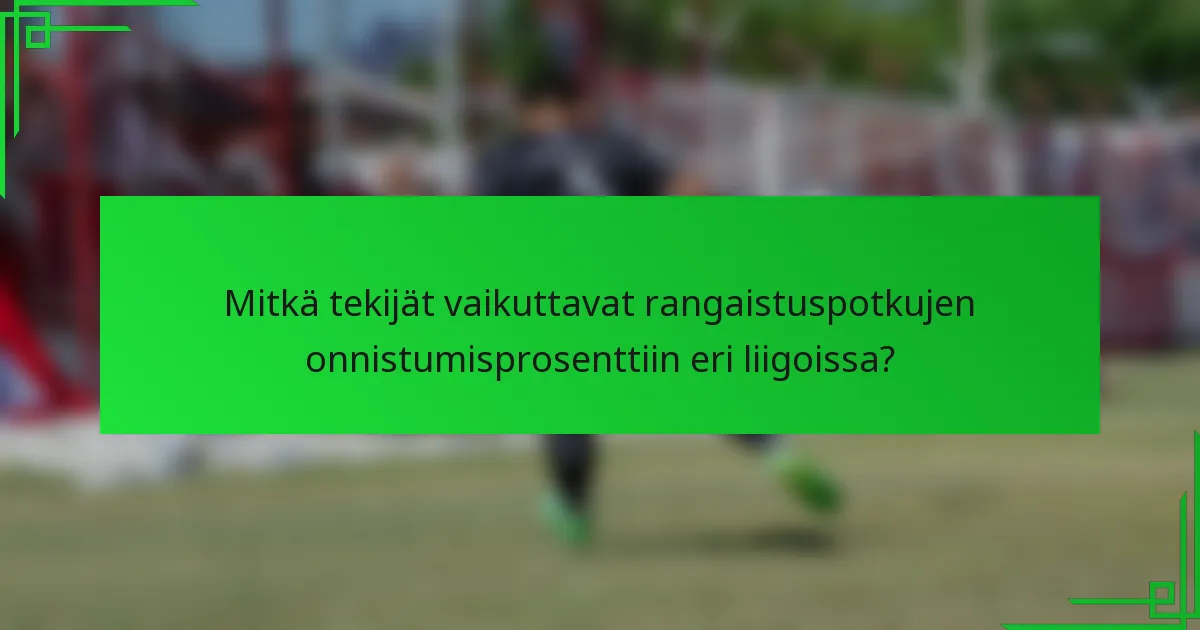 Mitkä tekijät vaikuttavat rangaistuspotkujen onnistumisprosenttiin eri liigoissa?