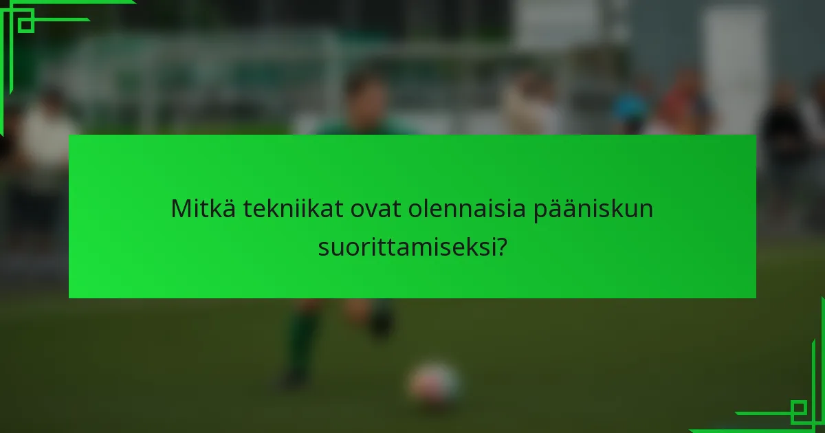 Mitkä tekniikat ovat olennaisia pääniskun suorittamiseksi?